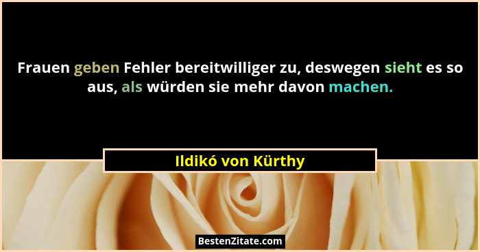 Frauen geben Fehler bereitwilliger zu, deswegen sieht es so aus, als würden sie mehr davon machen.... - Ildikó von Kürthy