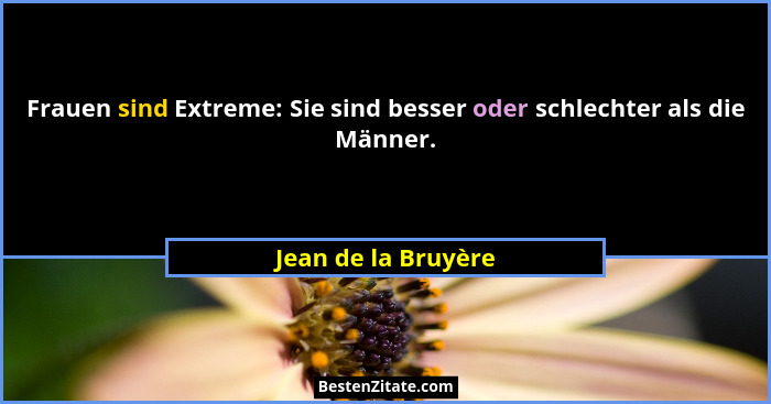 Frauen sind Extreme: Sie sind besser oder schlechter als die Männer.... - Jean de la Bruyère