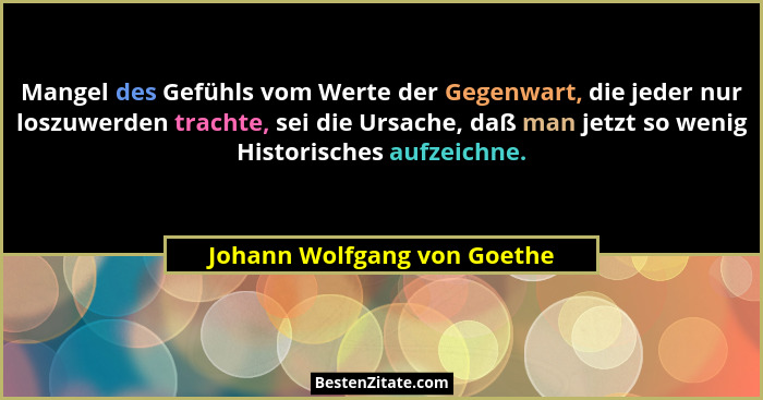 Mangel des Gefühls vom Werte der Gegenwart, die jeder nur loszuwerden trachte, sei die Ursache, daß man jetzt so wenig Hi... - Johann Wolfgang von Goethe