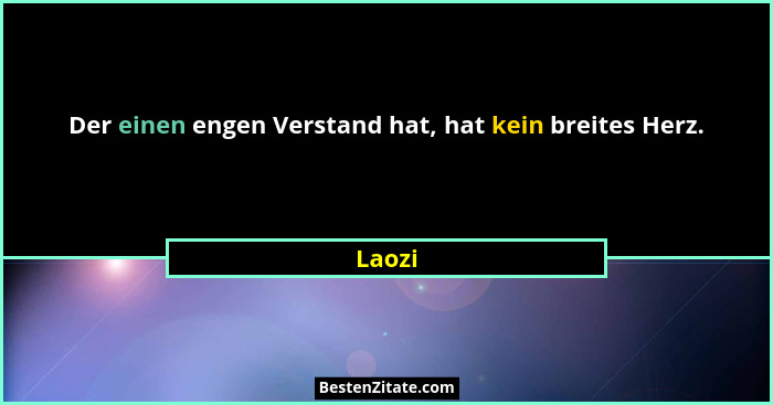 Der einen engen Verstand hat, hat kein breites Herz.... - Laozi
