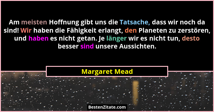 Am meisten Hoffnung gibt uns die Tatsache, dass wir noch da sind! Wir haben die Fähigkeit erlangt, den Planeten zu zerstören, und habe... - Margaret Mead