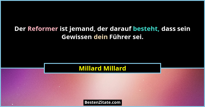 Der Reformer ist jemand, der darauf besteht, dass sein Gewissen dein Führer sei.... - Millard Millard