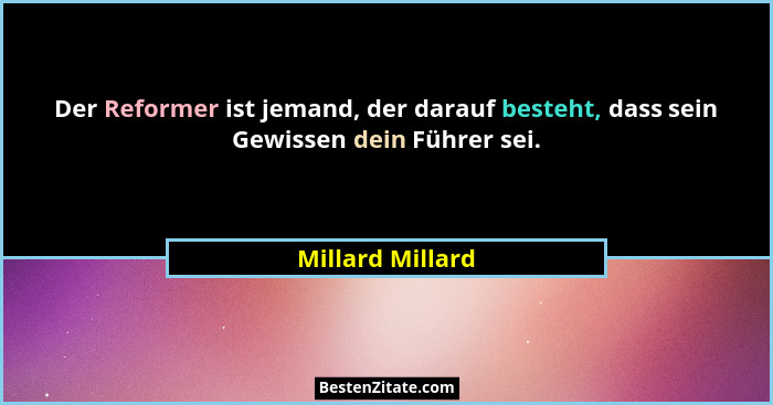 Der Reformer ist jemand, der darauf besteht, dass sein Gewissen dein Führer sei.... - Millard Millard