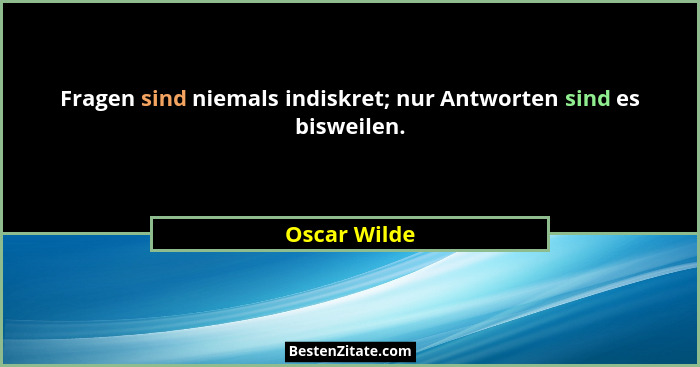 Fragen sind niemals indiskret; nur Antworten sind es bisweilen.... - Oscar Wilde