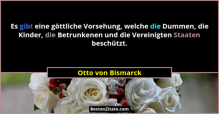 Es gibt eine göttliche Vorsehung, welche die Dummen, die Kinder, die Betrunkenen und die Vereinigten Staaten beschützt.... - Otto von Bismarck