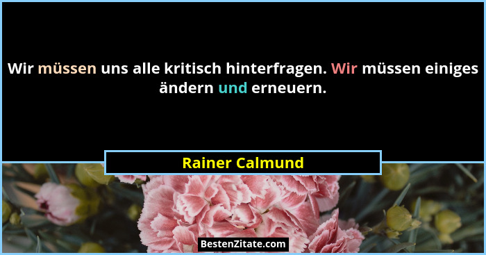Wir müssen uns alle kritisch hinterfragen. Wir müssen einiges ändern und erneuern.... - Rainer Calmund