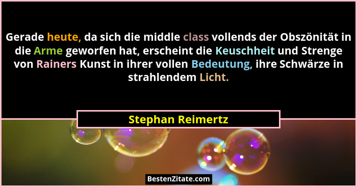 Gerade heute, da sich die middle class vollends der Obszönität in die Arme geworfen hat, erscheint die Keuschheit und Strenge von R... - Stephan Reimertz