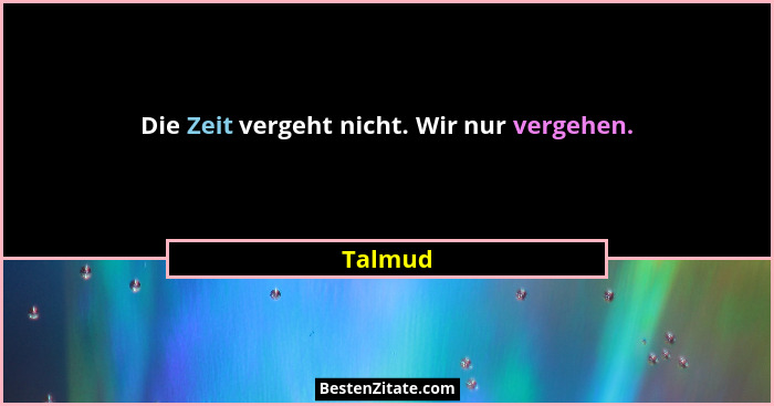 Die Zeit vergeht nicht. Wir nur vergehen.... - Talmud