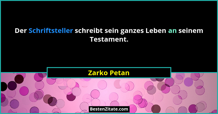 Der Schriftsteller schreibt sein ganzes Leben an seinem Testament.... - Zarko Petan