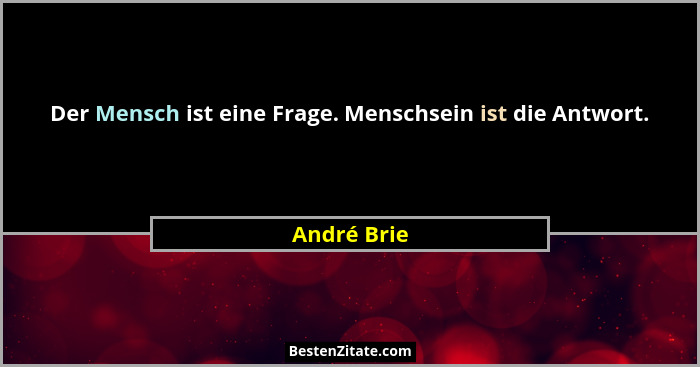 Der Mensch ist eine Frage. Menschsein ist die Antwort.... - André Brie