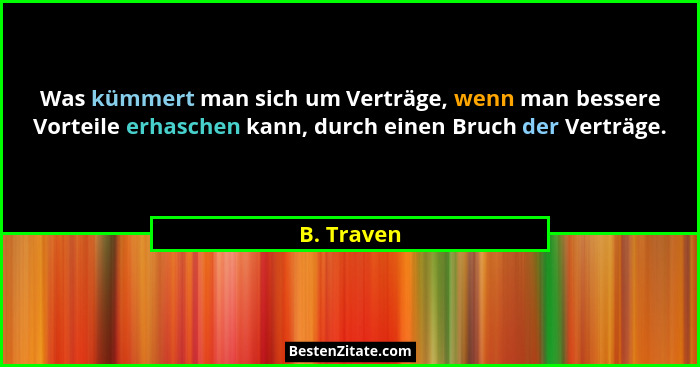 Was kümmert man sich um Verträge, wenn man bessere Vorteile erhaschen kann, durch einen Bruch der Verträge.... - B. Traven