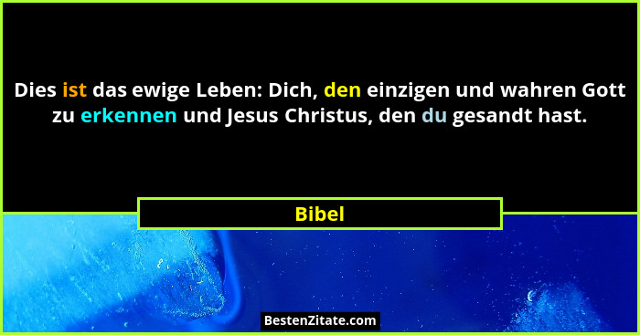 Dies ist das ewige Leben: Dich, den einzigen und wahren Gott zu erkennen und Jesus Christus, den du gesandt hast.... - Bibel