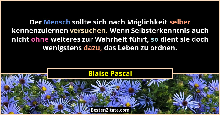 Der Mensch sollte sich nach Möglichkeit selber kennenzulernen versuchen. Wenn Selbsterkenntnis auch nicht ohne weiteres zur Wahrheit f... - Blaise Pascal