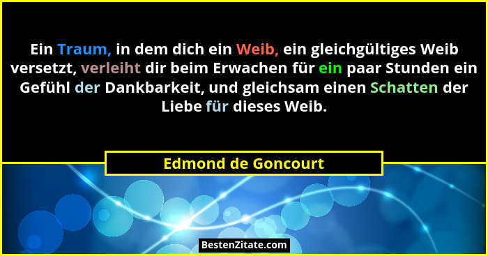 Ein Traum, in dem dich ein Weib, ein gleichgültiges Weib versetzt, verleiht dir beim Erwachen für ein paar Stunden ein Gefühl der... - Edmond de Goncourt