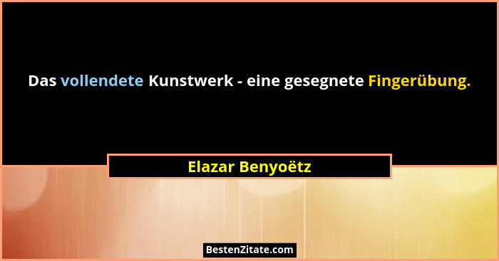 Das vollendete Kunstwerk - eine gesegnete Fingerübung.... - Elazar Benyoëtz