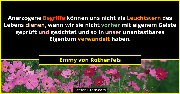 Anerzogene Begriffe können uns nicht als Leuchtstern des Lebens dienen, wenn wir sie nicht vorher mit eigenem Geiste geprüft und... - Emmy von Rothenfels