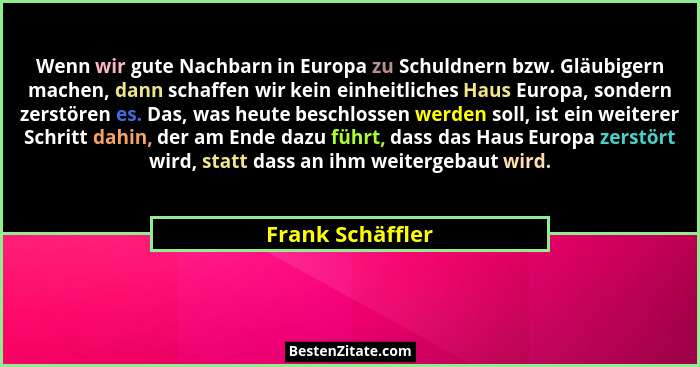 Wenn wir gute Nachbarn in Europa zu Schuldnern bzw. Gläubigern machen, dann schaffen wir kein einheitliches Haus Europa, sondern zer... - Frank Schäffler