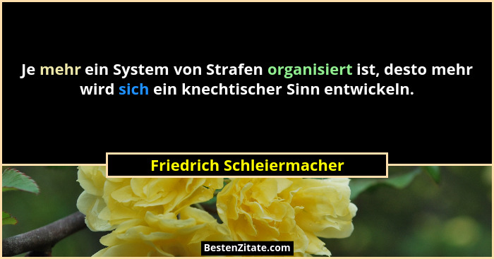 Je mehr ein System von Strafen organisiert ist, desto mehr wird sich ein knechtischer Sinn entwickeln.... - Friedrich Schleiermacher