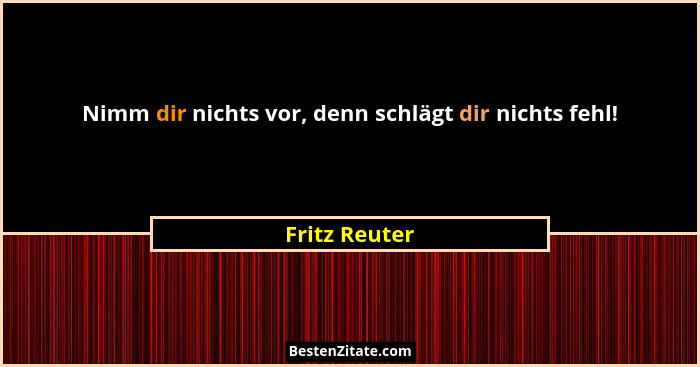 Nimm dir nichts vor, denn schlägt dir nichts fehl!... - Fritz Reuter