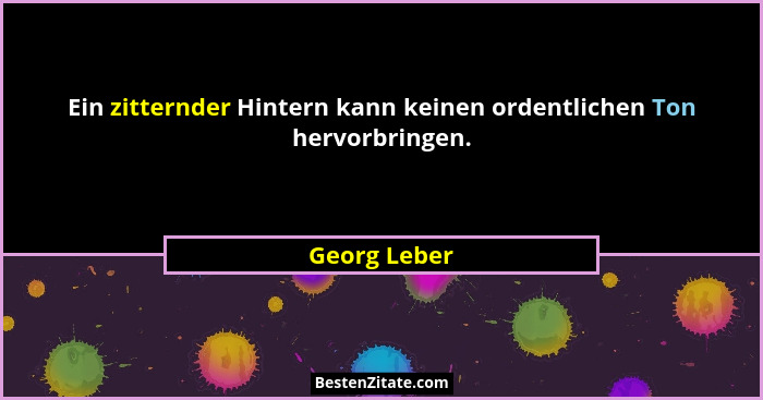 Ein zitternder Hintern kann keinen ordentlichen Ton hervorbringen.... - Georg Leber