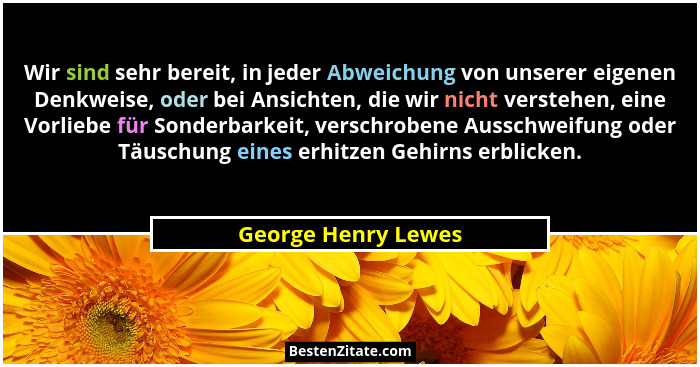 Wir sind sehr bereit, in jeder Abweichung von unserer eigenen Denkweise, oder bei Ansichten, die wir nicht verstehen, eine Vorlie... - George Henry Lewes