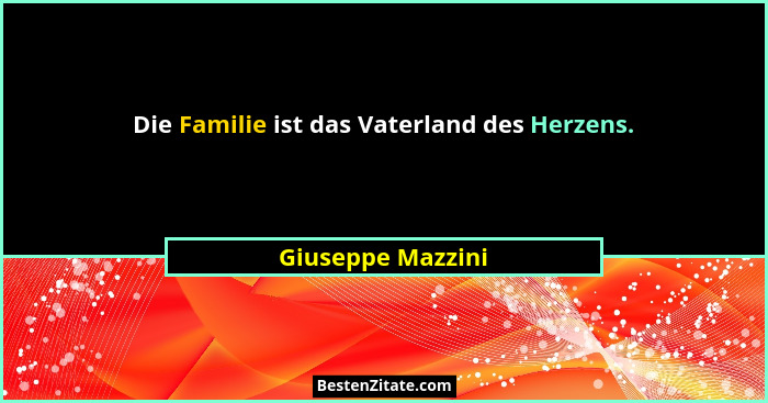 Die Familie ist das Vaterland des Herzens.... - Giuseppe Mazzini