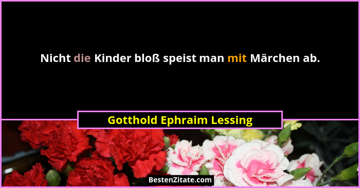 Nicht die Kinder bloß speist man mit Märchen ab.... - Gotthold Ephraim Lessing