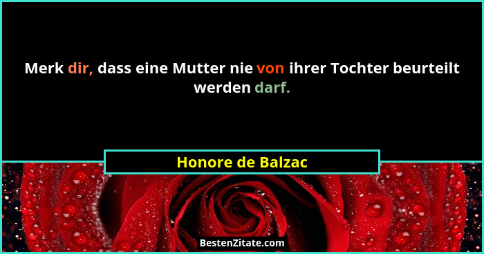 Merk dir, dass eine Mutter nie von ihrer Tochter beurteilt werden darf.... - Honore de Balzac
