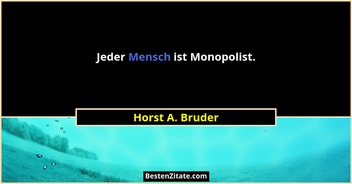 Jeder Mensch ist Monopolist.... - Horst A. Bruder
