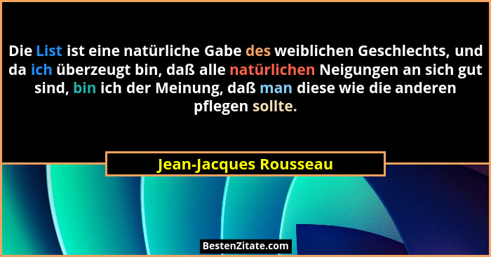 Die List ist eine natürliche Gabe des weiblichen Geschlechts, und da ich überzeugt bin, daß alle natürlichen Neigungen an sich... - Jean-Jacques Rousseau