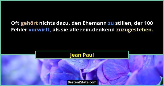 Oft gehört nichts dazu, den Ehemann zu stillen, der 100 Fehler vorwirft, als sie alle rein-denkend zuzugestehen.... - Jean Paul