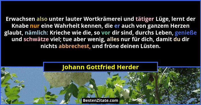 Erwachsen also unter lauter Wortkrämerei und tätiger Lüge, lernt der Knabe nur eine Wahrheit kennen, die er auch von ganzem... - Johann Gottfried Herder