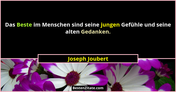 Das Beste im Menschen sind seine jungen Gefühle und seine alten Gedanken.... - Joseph Joubert