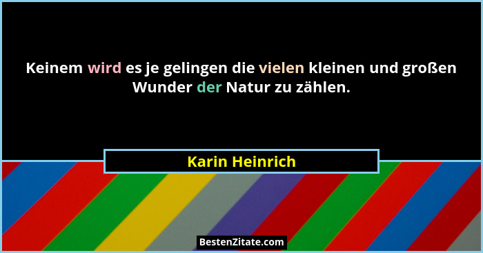 Keinem wird es je gelingen die vielen kleinen und großen Wunder der Natur zu zählen.... - Karin Heinrich