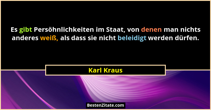 Es gibt Persöhnlichkeiten im Staat, von denen man nichts anderes weiß, als dass sie nicht beleidigt werden dürfen.... - Karl Kraus