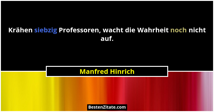 Krähen siebzig Professoren, wacht die Wahrheit noch nicht auf.... - Manfred Hinrich