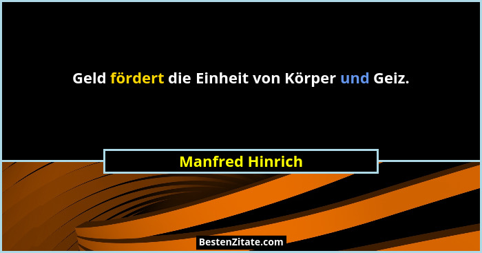 Geld fördert die Einheit von Körper und Geiz.... - Manfred Hinrich