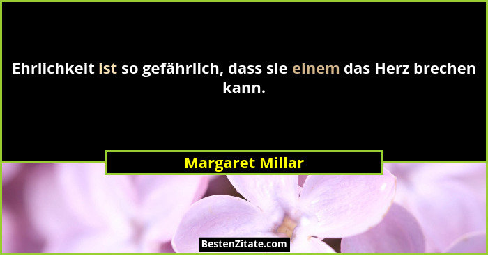 Ehrlichkeit ist so gefährlich, dass sie einem das Herz brechen kann.... - Margaret Millar