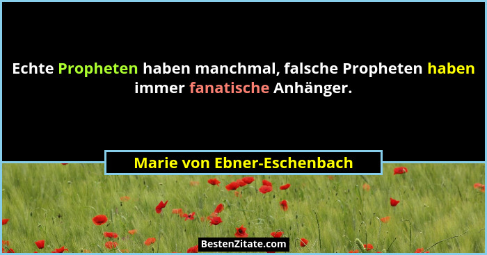 Echte Propheten haben manchmal, falsche Propheten haben immer fanatische Anhänger.... - Marie von Ebner-Eschenbach