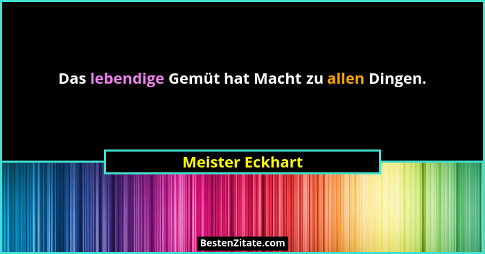 Das lebendige Gemüt hat Macht zu allen Dingen.... - Meister Eckhart
