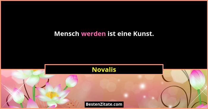 Mensch werden ist eine Kunst.... - Novalis
