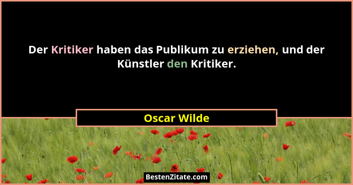 Der Kritiker haben das Publikum zu erziehen, und der Künstler den Kritiker.... - Oscar Wilde