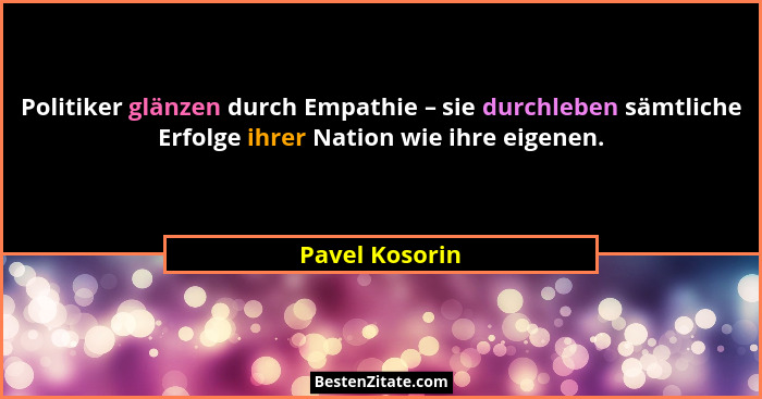 Politiker glänzen durch Empathie – sie durchleben sämtliche Erfolge ihrer Nation wie ihre eigenen.... - Pavel Kosorin