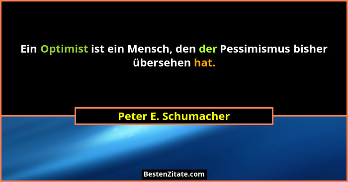 Ein Optimist ist ein Mensch, den der Pessimismus bisher übersehen hat.... - Peter E. Schumacher