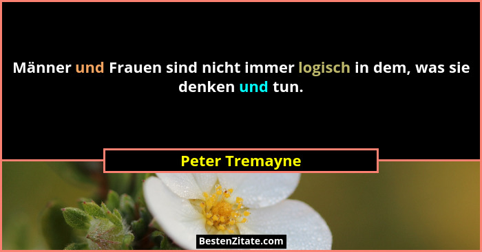Männer und Frauen sind nicht immer logisch in dem, was sie denken und tun.... - Peter Tremayne