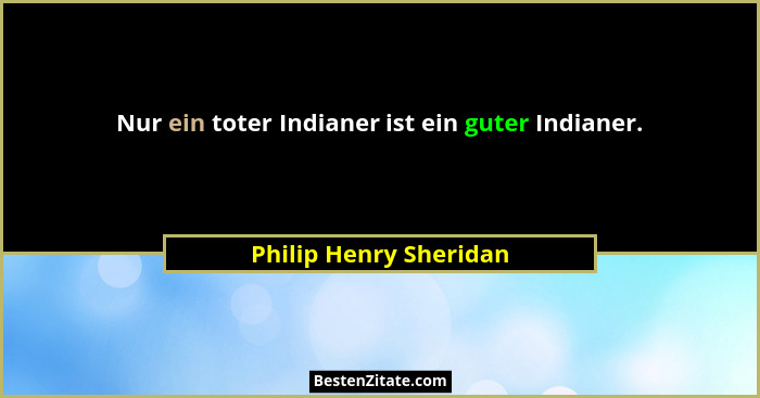 Nur ein toter Indianer ist ein guter Indianer.... - Philip Henry Sheridan