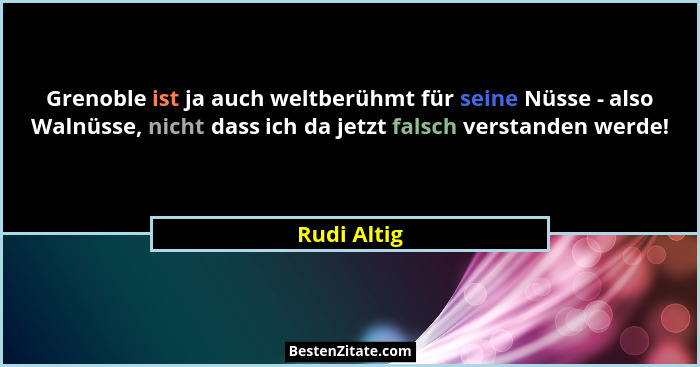 Grenoble ist ja auch weltberühmt für seine Nüsse - also Walnüsse, nicht dass ich da jetzt falsch verstanden werde!... - Rudi Altig
