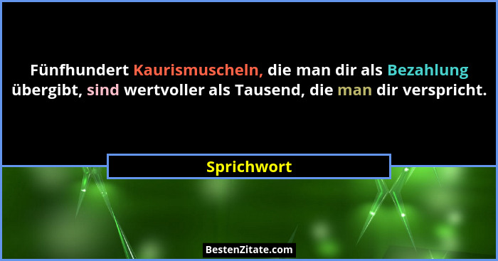 Fünfhundert Kaurismuscheln, die man dir als Bezahlung übergibt, sind wertvoller als Tausend, die man dir verspricht.... - Sprichwort