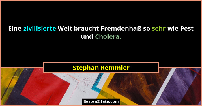 Eine zivilisierte Welt braucht Fremdenhaß so sehr wie Pest und Cholera.... - Stephan Remmler