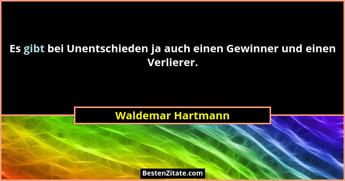 Es gibt bei Unentschieden ja auch einen Gewinner und einen Verlierer.... - Waldemar Hartmann